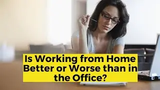 Is Working from Home Better or Worse than in the Office?
