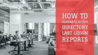 How to generate Active Directory last logon reports