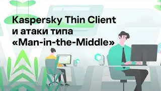 Kaspersky Thin Client и атаки типа «Man-in-the-Middle»