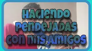 HACIENDO PENDEJADAS CON MIS AMIGOS 😂😂😂