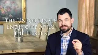 The Unfortunate Ending of Arius the Heretic