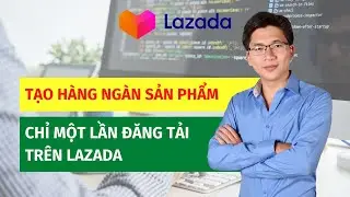 Đăng sản phẩm hàng loạt trên Lazada chỉ một lần cập nhật 2021 | Bán hàng Lazada | Võ Đăng Khoa