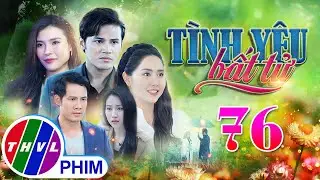 PHIM BỘ TÌNH YÊU BẤT TỬ - TẬP 76 | PHIM BỘ VIỆT NAM HAY NHẤT 2024 | PHIM TÂM LÝ XÃ HỘI MỚI NHẤT 2024