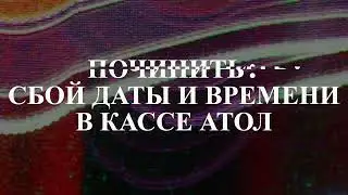 Касса АТОЛ ремонт сбоя часов через драйвер. ошибка часов в кассе атол, исправление ошибки