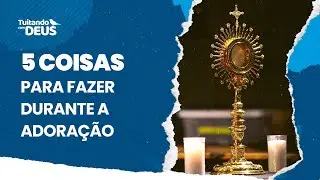 5 coisas para fazer durante a adoração