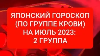 ЯПОНСКИЙ ГОРОСКОП (ПО ГРУППЕ КРОВИ) НА ИЮЛЬ 2023: 2 ГРУППА.