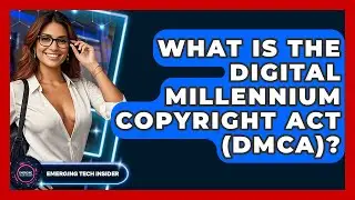 What Is The Digital Millennium Copyright Act (DMCA)? - Emerging Tech Insider