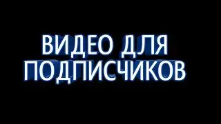 ВИДЕО ДЛЯ ПОДПИСЧИКОВ!