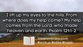Psalm 121 I lift up my eyes to the hills .. My help comes from the Lord, who made heaven and earth.