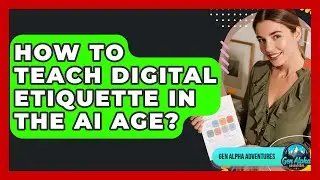 How To Teach Digital Etiquette In The AI Age? - Gen Alpha Adventures