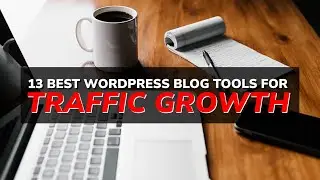 13 Best WordPress Blog Tools for Traffic & Growth in 2025