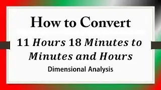 How to Convert 11 Hours and 18 Minutes to Minutes and Hours: Dimensional Analysis