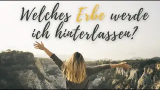 Welches ERBE werde ich hinterlassen?