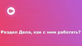 Раздел Дела, как с ним работать?