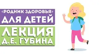 Лекция Д.Е. Губина «Родник Здоровья» для детей: питание, поддержание и укрепление здоровья детей»