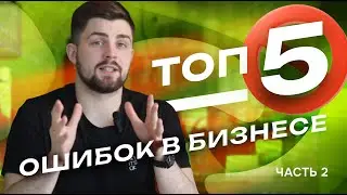 ТОП-5 ОШИБОК В БИЗНЕСЕ (2 часть)