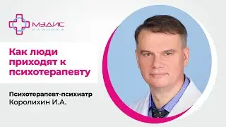 114.28  Как  люди приходят к психотерапевту? Королихин Игорь Алексеевич, психотерапевт-психиатр