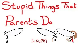 Stupid Things That Parents Do ( + FUPA )