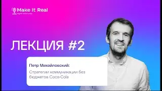 Петр Михайловский | Как выстраивать коммуникацию, если нет бюджетов Coca-Cola | Лекция Make it Real
