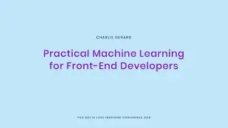 Charlie Gerard - Practical Machine Learning for Front End Developers
