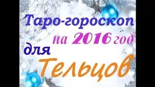 Таро гороскоп для ТЕЛЬЦОВ на 2016 год