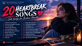 20HEARTBREAK SONGS 💔 | Sad Songs for Broken Hearts | Emotional Love Songs