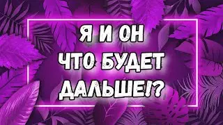 Я и Он. ЧТО БУДЕТ ДАЛЬШЕ. ТАРО. ГАДАНИЕ. ЧТО МЕЖДУ НАМИ. ТАРО ОНЛАЙН