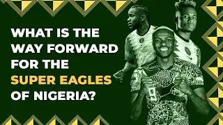 What Is The Way Forward For The Super Eagles Of Nigeria?