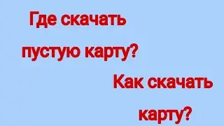 Где скачать пустую карту? Как скачать карту?