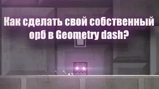 КАК СДЕЛАТЬ СОБСТВЕННЫЙ ОРБ В GEOMETRY DASH? 