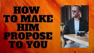 How To Make Him Propose To You