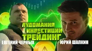 Инвестиции, трейдинг, лудомания. Интервью Евгений Черных, Юрий Шапкин