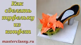 Красивая туфелька из конфет: мастер класс и видео урок для начинающих. Как сделать туфельку быстро?
