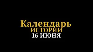 КАЛЕНДАРЬ ИСТОРИИ 16 ИЮНЯ