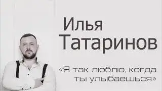 Илья Татаринов - Я так люблю когда ты улыбаешься