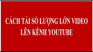 Cách tải nhiều video lên youtube trong 1 ngày