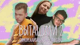 КРИЗИС, ТВОРЧЕСТВО, САМОРЕАЛИЗАЦИЯ — ВЫТАЩИЛИ #2