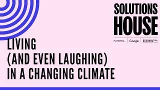Living (and even laughing) in a changing climate | SOLUTIONS HOUSE