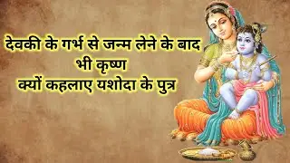 देवकी के गर्भ से जन्म लेने के बाद भी कृष्ण क्यों काला यशोदा पुत्र। krishna story । krishna Gyan