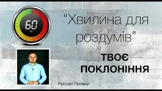 47. Хвилина для роздумів Твоє поклоніння - Руслан Прохор