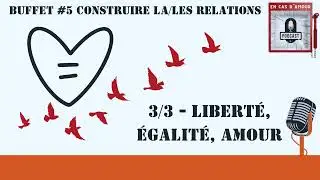 Buffet #5   Construire la/les relations   3/3   Liberté, égalité, amour