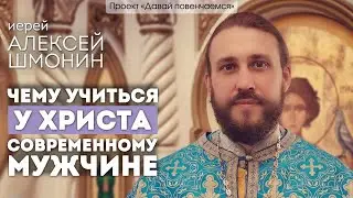 Иерей Алексей Шмонин: Чему учиться у Христа современному мужчине.