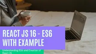 React JS 16 - ES6 with example - Understanding ES6 and Creation of React JS