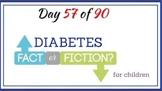 Day 57 of 90 Diabetes Fact or Fiction for children