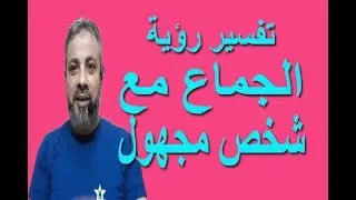 تفسير حلم رؤية الجماع مع شخص مجهول في المنام / اسماعيل الجعبيري