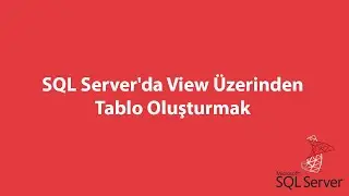 SQL Server'da View Üzerinden Tablo Oluşturmak