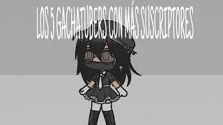 LOS 5 GACHATUBERS CON MÁS SUSCRIPTORES -GACHALIFE- (2019)