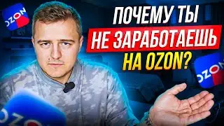 Почему ты НЕ ЗАРАБОТАЕШЬ на OZON?