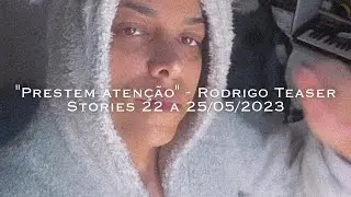 "Prestem atenção" - Rodrigo Teaser Stories 22 a 25/05/2023