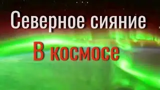 Северное сияние в космосе Видео